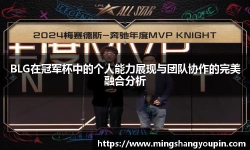 BLG在冠军杯中的个人能力展现与团队协作的完美融合分析