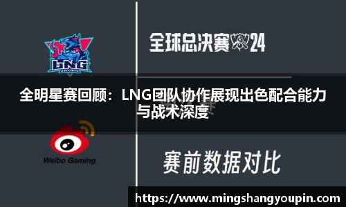 全明星赛回顾：LNG团队协作展现出色配合能力与战术深度