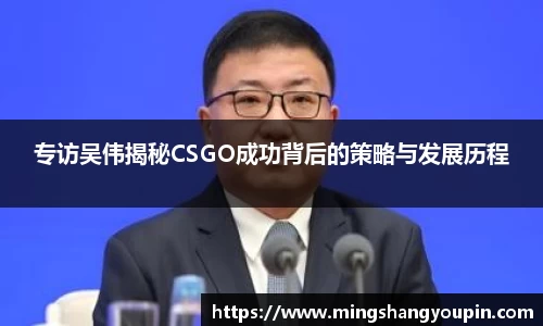 专访吴伟揭秘CSGO成功背后的策略与发展历程