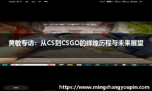 黄敏专访：从CS到CSGO的辉煌历程与未来展望