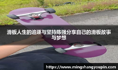 滑板人生的追逐与坚持陈强分享自己的滑板故事与梦想