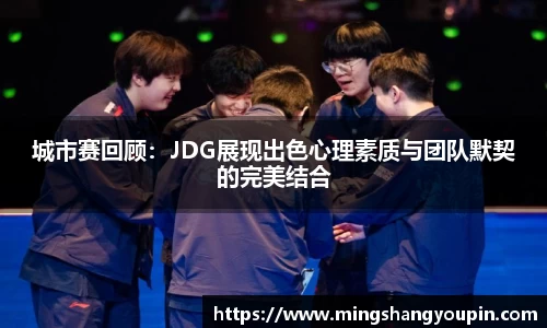 城市赛回顾：JDG展现出色心理素质与团队默契的完美结合
