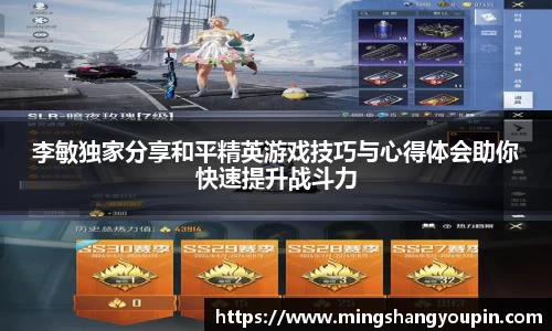 李敏独家分享和平精英游戏技巧与心得体会助你快速提升战斗力