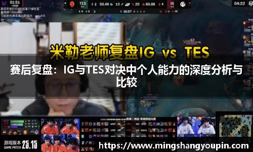 赛后复盘：IG与TES对决中个人能力的深度分析与比较