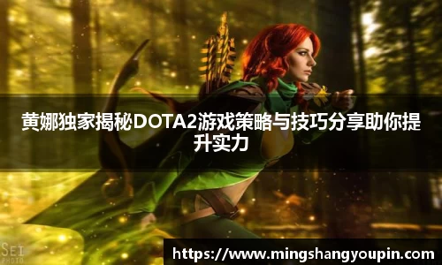 黄娜独家揭秘DOTA2游戏策略与技巧分享助你提升实力