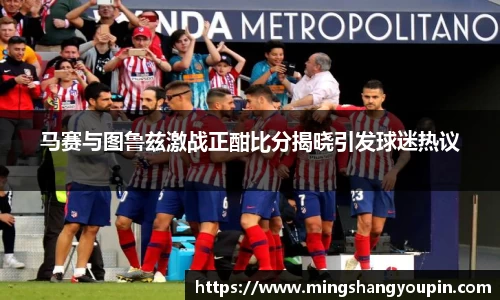 马赛与图鲁兹激战正酣比分揭晓引发球迷热议