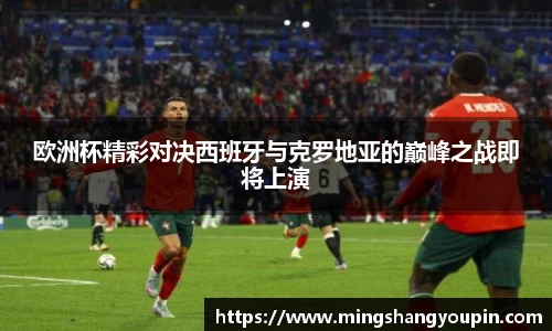 欧洲杯精彩对决西班牙与克罗地亚的巅峰之战即将上演