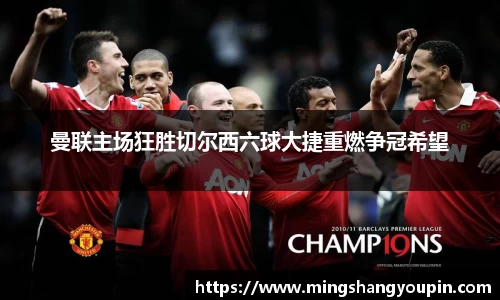 曼联主场狂胜切尔西六球大捷重燃争冠希望