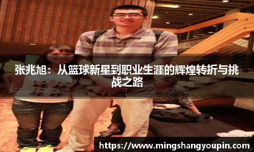 张兆旭：从篮球新星到职业生涯的辉煌转折与挑战之路