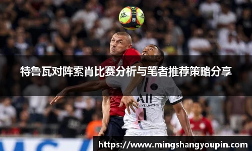 特鲁瓦对阵索肖比赛分析与笔者推荐策略分享