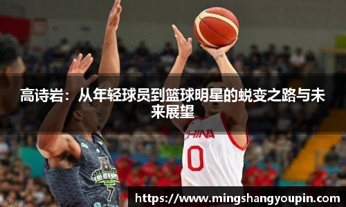 高诗岩：从年轻球员到篮球明星的蜕变之路与未来展望