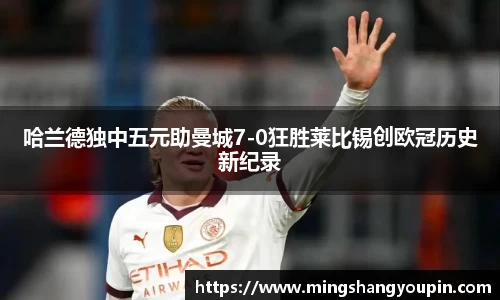 哈兰德独中五元助曼城7-0狂胜莱比锡创欧冠历史新纪录