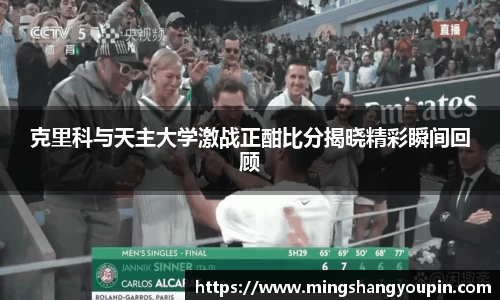 克里科与天主大学激战正酣比分揭晓精彩瞬间回顾