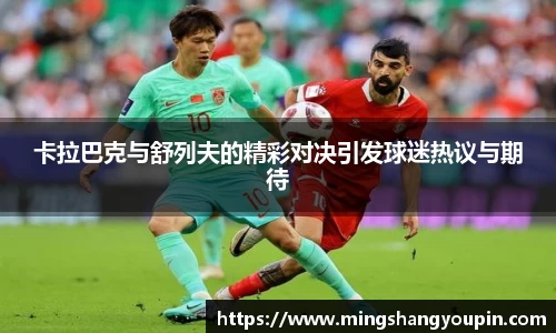 卡拉巴克与舒列夫的精彩对决引发球迷热议与期待